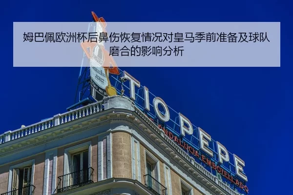 姆巴佩欧洲杯后鼻伤恢复情况对皇马季前准备及球队磨合的影响分析