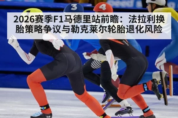 2026赛季F1马德里站前瞻：法拉利换胎策略争议与勒克莱尔轮胎退化风险